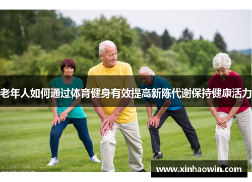 老年人如何通过体育健身有效提高新陈代谢保持健康活力