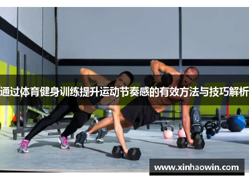 通过体育健身训练提升运动节奏感的有效方法与技巧解析
