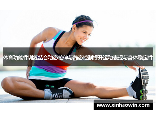 体育功能性训练结合动态拉伸与静态控制提升运动表现与身体稳定性